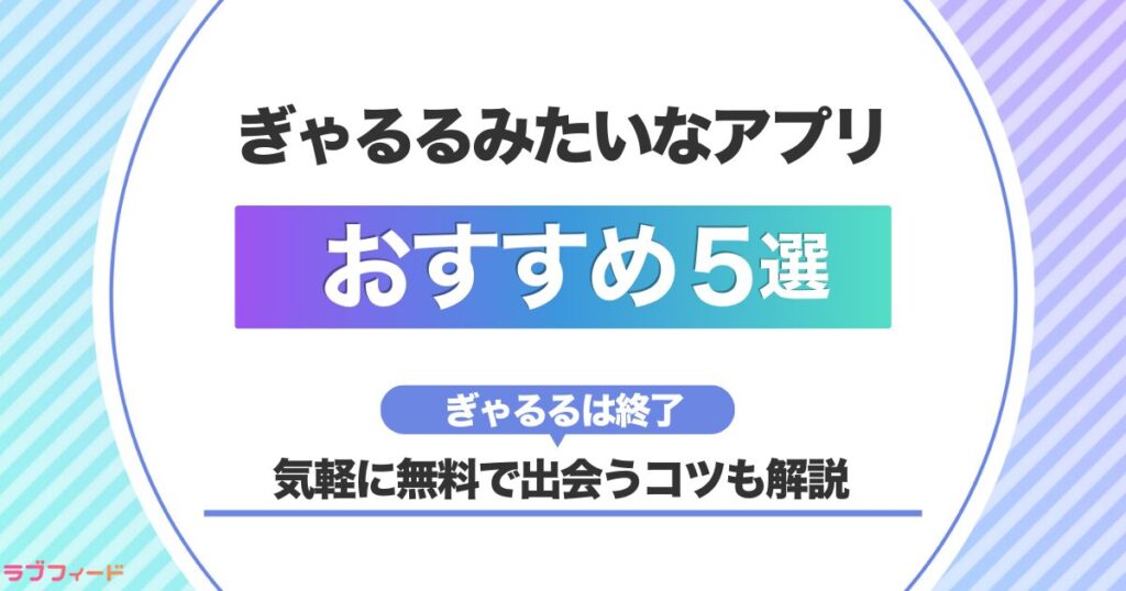 ぎゃるるみたいなアプリおすすめ5選！気軽に無料で出会うコツも解説【ぎゃるるは終了】