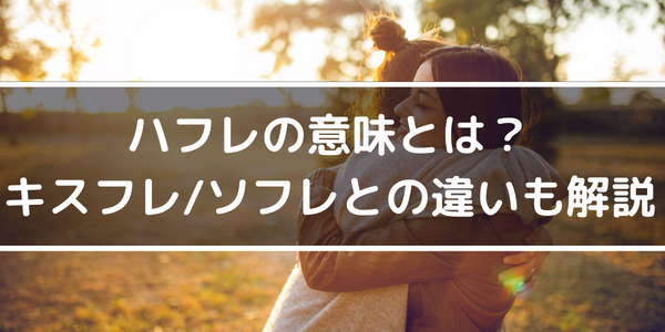 ハフレの意味とは?キスフレ/ソフレとの違いも解説