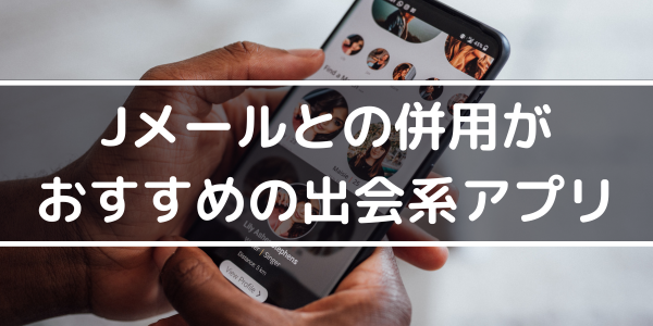 h2「Jメールとの併用がおすすめの出会系アプリ」