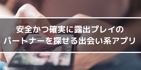 安全かつ確実に露出プレイのパートナーを探せる出会い系アプリ
