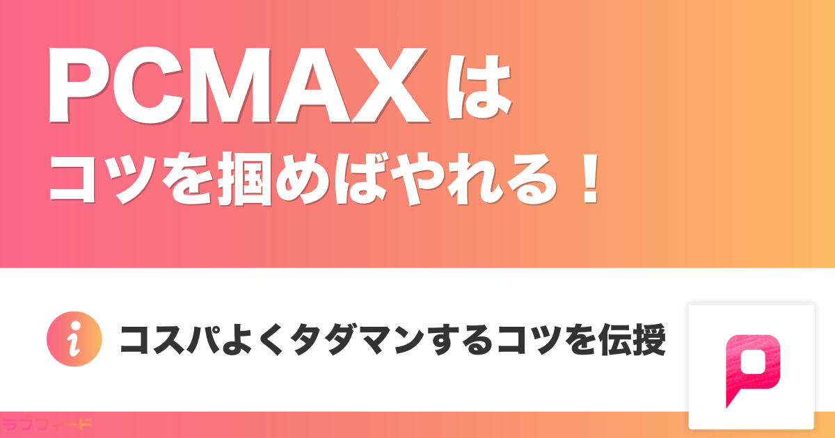 PCMAXはコツを掴めば確実にやれる!コスパよくタダマンする方法を伝授