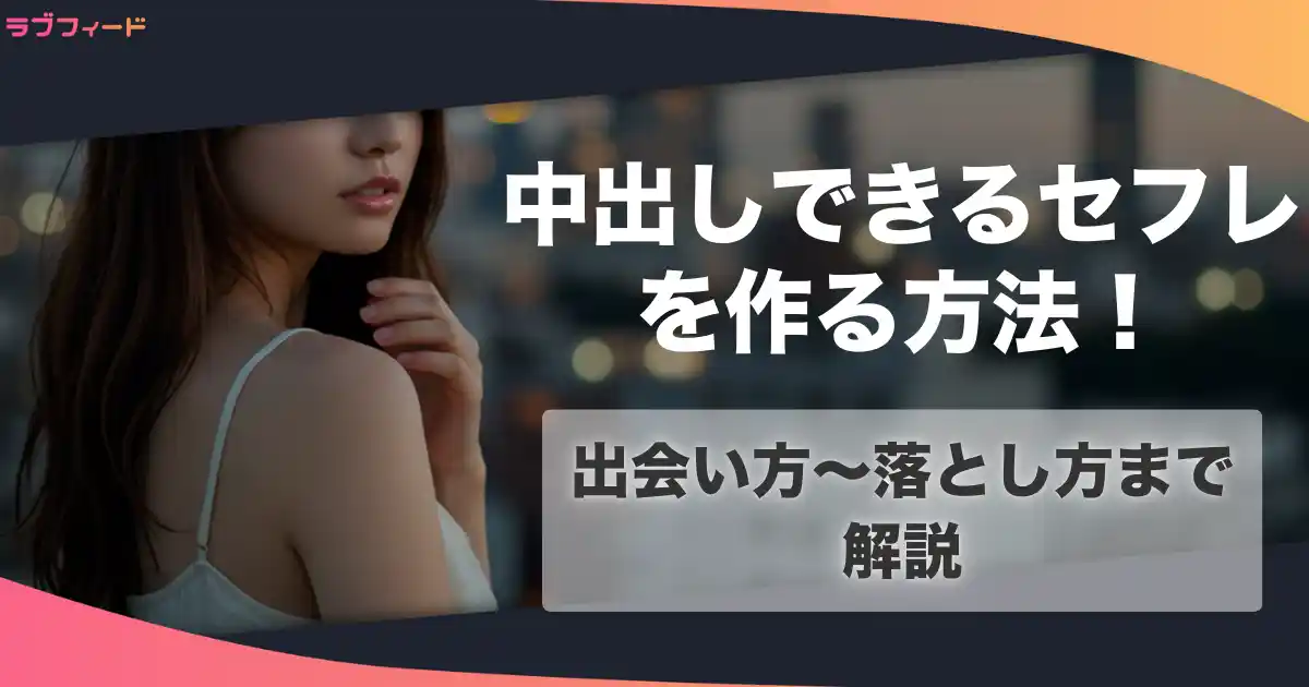 中出しできるセフレを作る方法!出会い方からセックスするまでの流れを解説