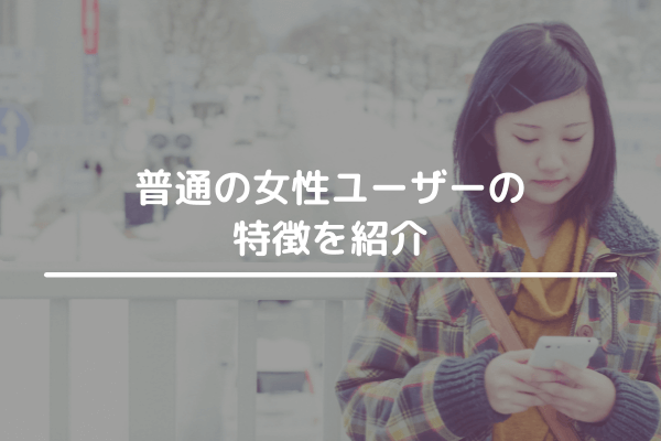 普通の女性ユーザーの特徴を紹介