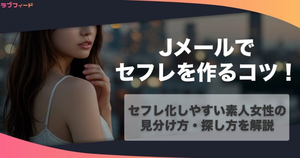 Jメールでセフレを作る方法！セフレ化しやすい素人女性の見分け方・探し方を解説