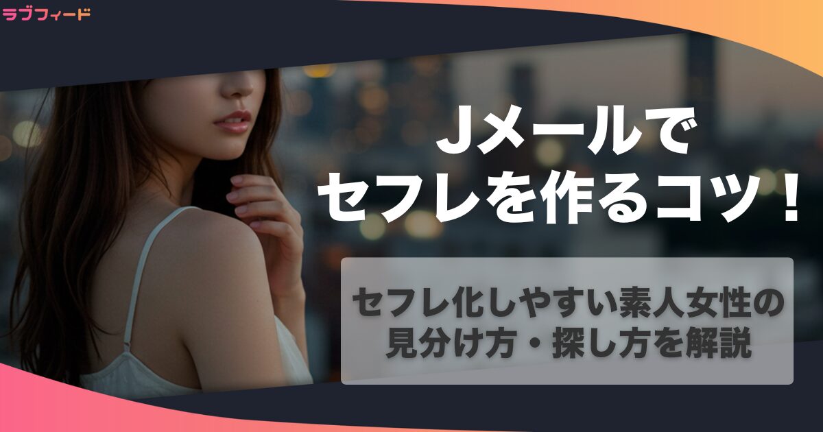 Jメールでセフレを作る方法！セフレ化しやすい素人女性の見分け方・探し方を解説
