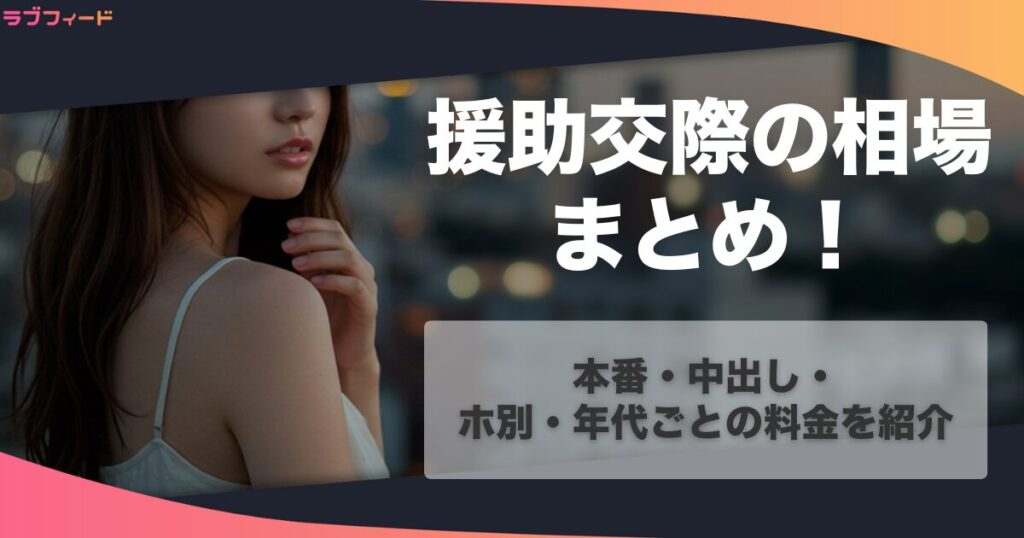 援助交際の相場まとめ！本番・中出し・ホ別・年代ごとの料金を紹介