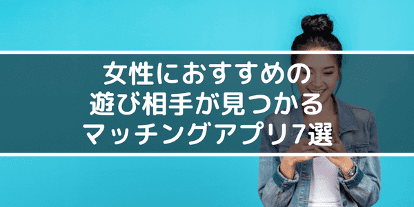 女性におすすめの遊び相手が見つかるマッチングアプリ7選