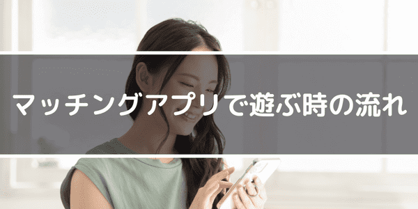 マッチングアプリで遊ぶ時の流れ