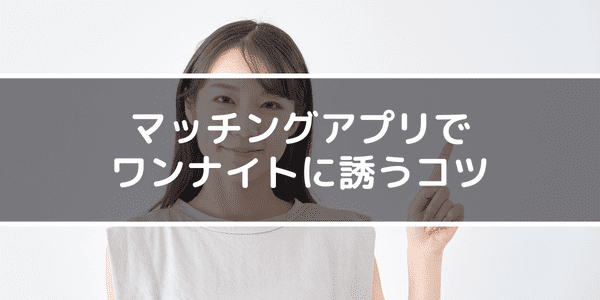 マッチングアプリでワンナイトに誘うコツ