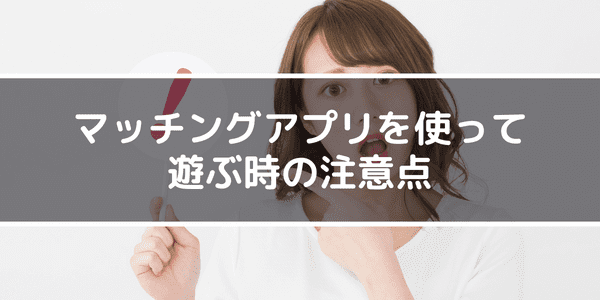 マッチングアプリを使って遊ぶ時の注意点