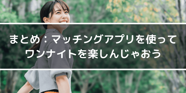 まとめ：マッチングアプリを使ってワンナイトを楽しんじゃおう