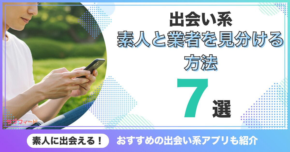 出会い系で素人と業者を見分ける方法7選！出会えるアプリも紹介