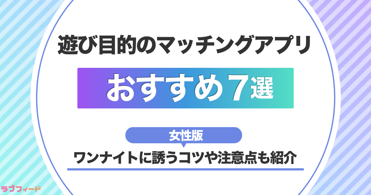【女性向け】遊びで使えるマッチングアプリのおすすめ7選｜ワンナイトに誘うコツや注意点も紹介
