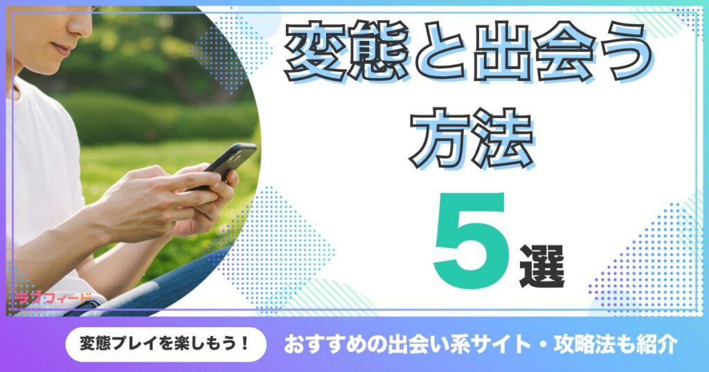 変態と出会う方法5選！おすすめの出会い系サイト・攻略法も紹介