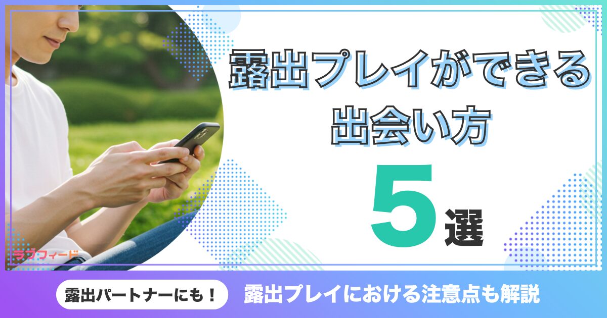 露出プレイができる出会い方5選！露出プレイにおける注意点も解説