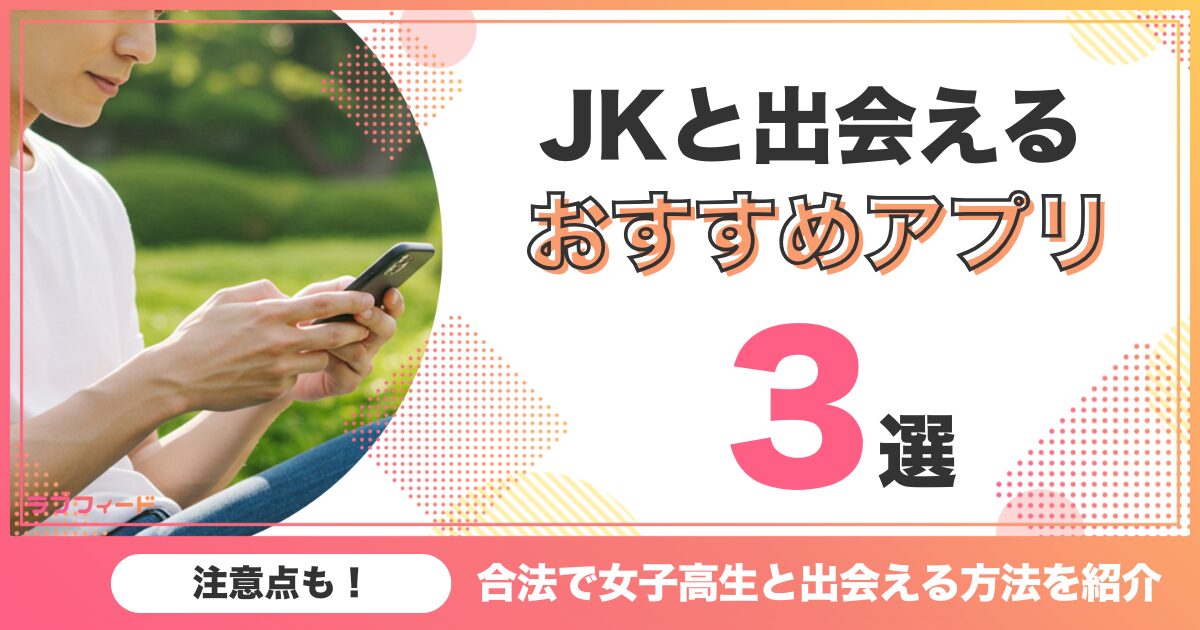 【JKと出会える】合法で女子高生と出会える方法やおすすめアプリ3選を紹介