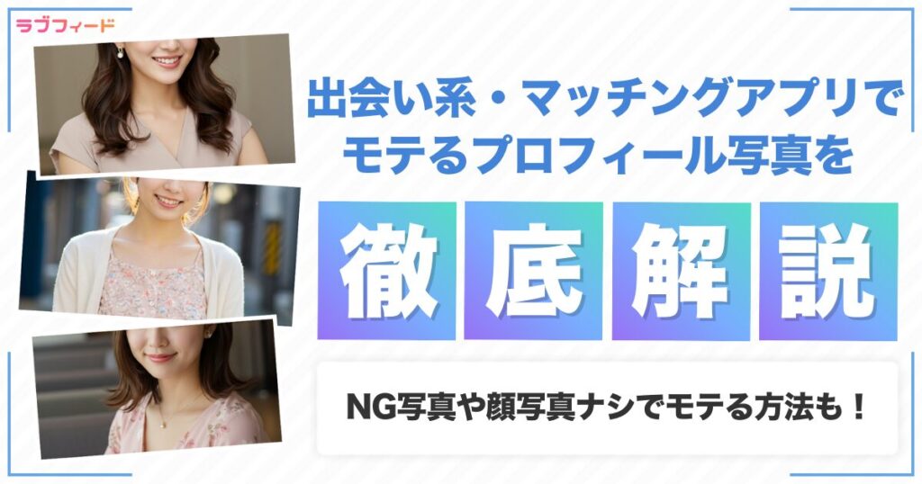 出会い系・マッチングアプリでモテるプロフィール写真を大公開！NG写真や顔写真ナシでモテる方法も徹底解説！
