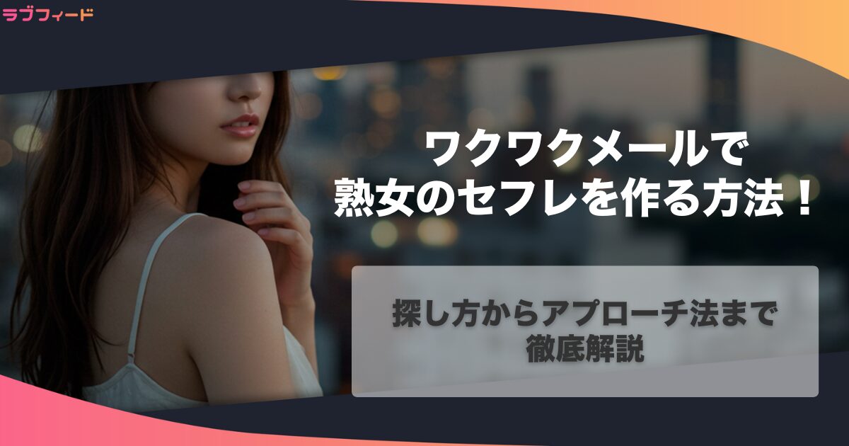 ワクワクメールで熟女のセフレを作る方法！探し方からアプローチ法まで徹底解説