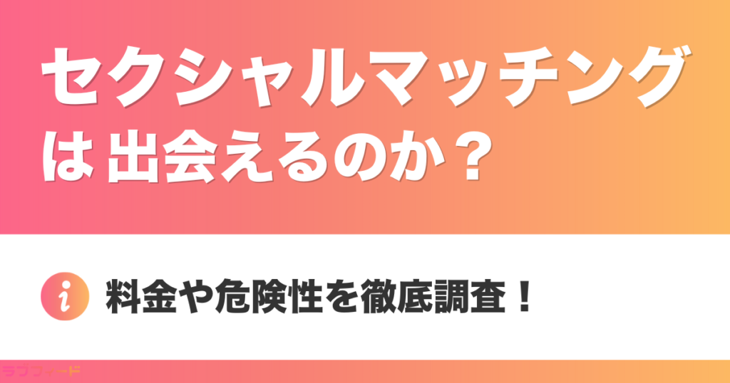 セクシャルマッチングは出会えるのか？料金や危険性を徹底調査！