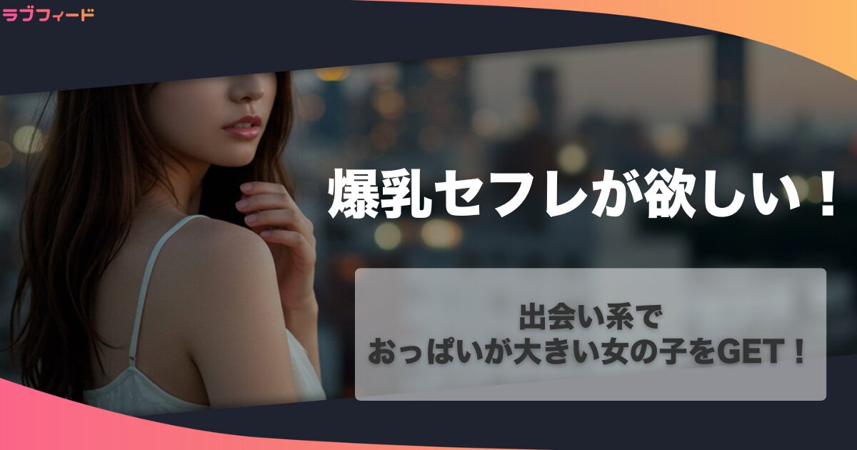 爆乳セフレが欲しい！出会い系でおっぱいが大きい女の子をGET！