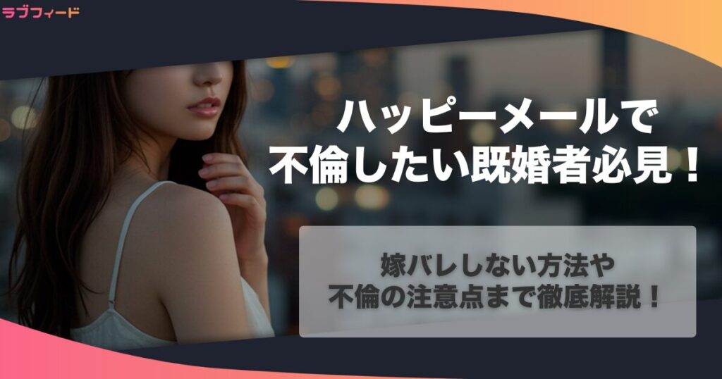 ハッピーメールで不倫したい既婚者必見！嫁バレしない方法や不倫の注意点まで徹底解説！