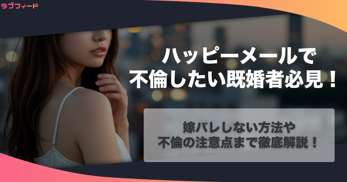 ハッピーメールで不倫したい既婚者必見！嫁バレしない方法や不倫の注意点まで徹底解説！