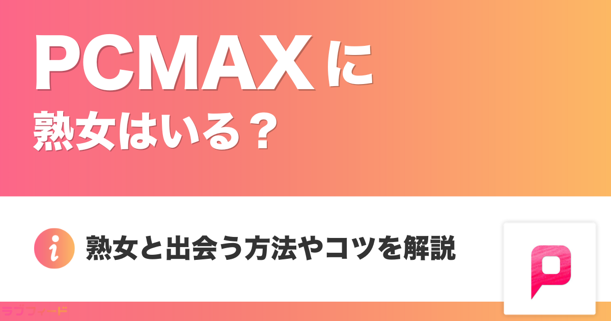 PCMAXに熟女はいる？熟女と出会う方法やコツを解説