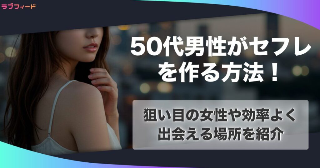 50代男性がセフレを作る方法！狙い目の女性や効率よく出会える場所を紹介