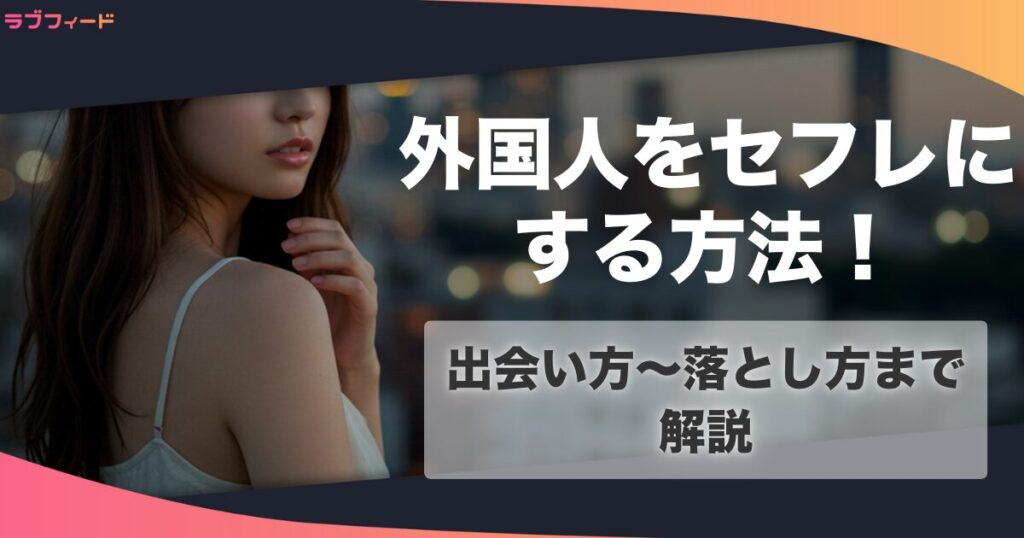 外国人のセフレを作る方法！出会い方からセックスするまでの流れを解説