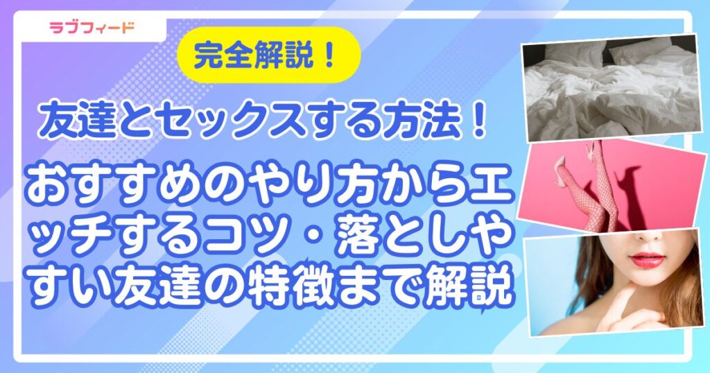 友達とセックスする方法！おすすめのやり方からエッチするコツ・落としやすい友達の特徴まで解説