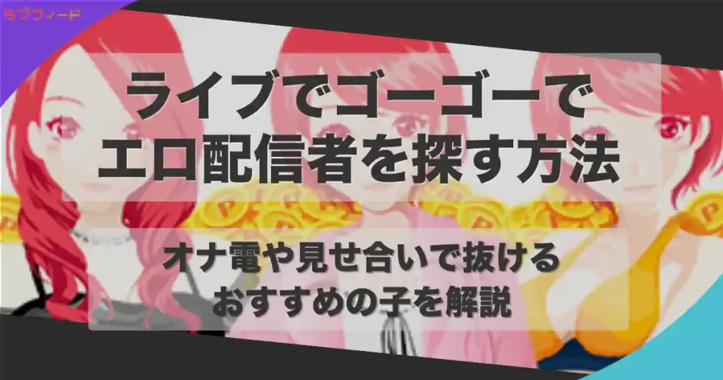 ライブでゴーゴーでエロ配信者を探す方法｜オナ電や見せ合いで抜けるおすすめの子も紹介